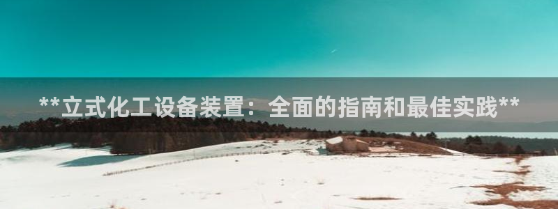 门徒娱乐官网首页：**立式化工设备装置：全面的指南
