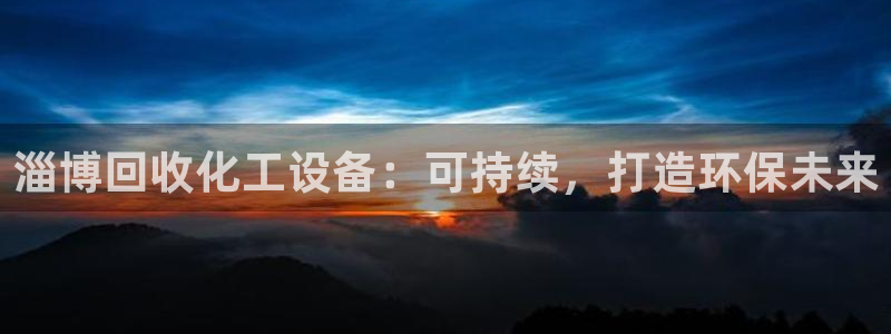 门徒娱乐总代理是谁：淄博回收化工设备：可持续，打造