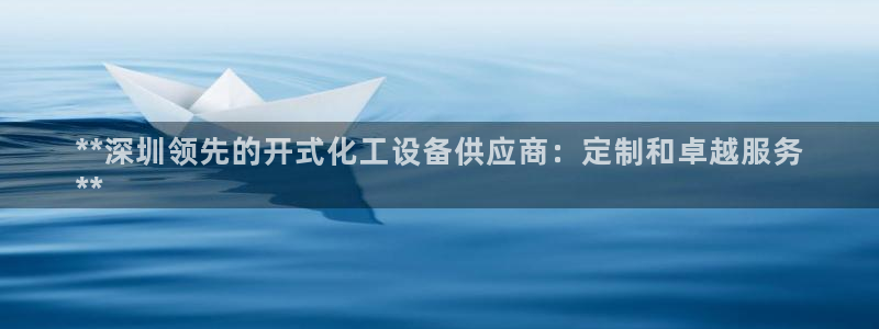 门徒娱乐服务器在哪里：**深圳领先的开式化工设备供