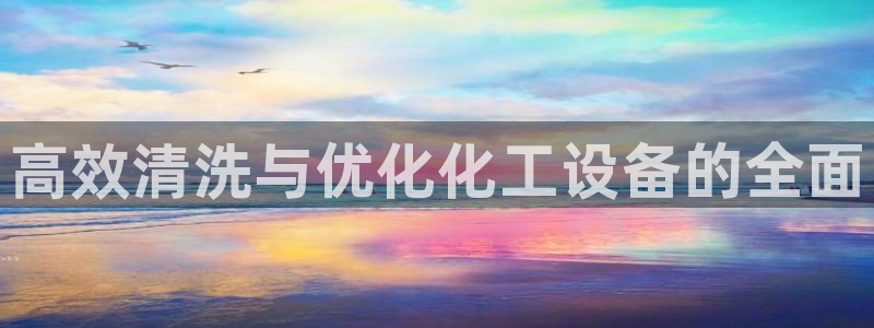 门徒平台开户要求：高效清洗与优化化工设备的全面