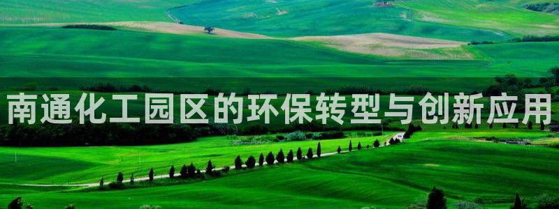 门徒娱乐平台代理合法吗：南通化工园区的环保转型与创