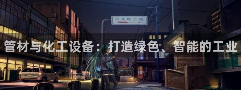 门徒平台地址：管材与化工设备：打造绿色、智能的工业