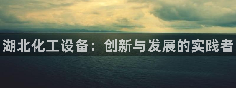 门徒娱乐平台注册登录：湖北化工设备：创新与发展的实