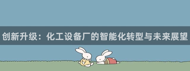 门徒平台测速网址：创新升级：化工设备厂的智能化转型